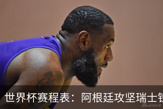 世界杯赛程表：阿根廷攻坚瑞士铁桶，挪威英格兰上演英超内战！CCTV5直播