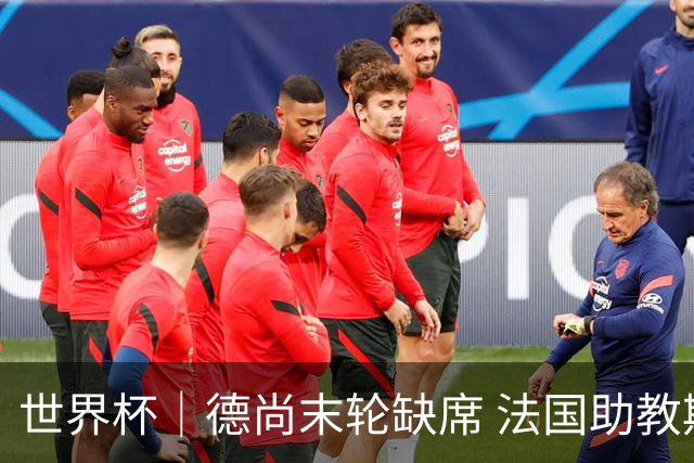 世界杯｜德尚末轮缺席 法国助教期待守住小组第一