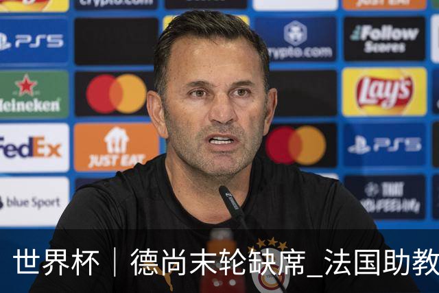 世界杯｜德尚末轮缺席 法国助教期待守住小组第一