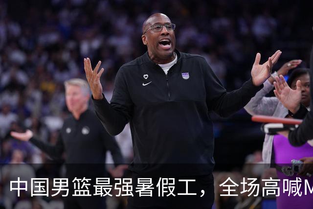 中国男篮最强暑假工，全场高喊MVP，高级货王俊杰 已成免检球员！