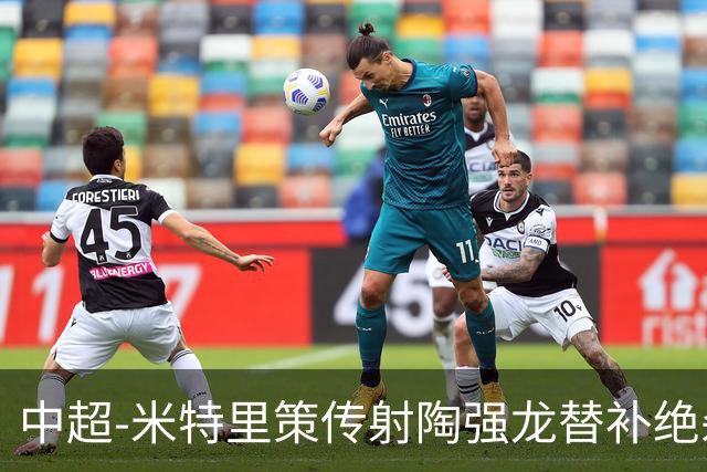 中超-米特里策传射陶强龙替补绝杀 浙江3-2海牛