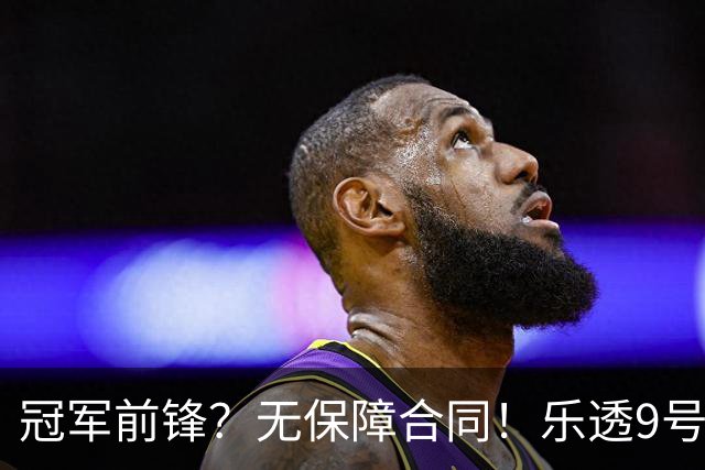冠军前锋？无保障合同！乐透9号秀！还能有机会吗？