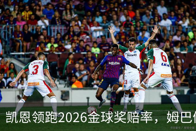 凯恩领跑2026金球奖赔率，姆巴佩却意外掉队！
