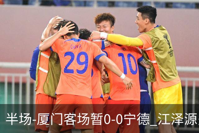半场-厦门客场暂0-0宁德 江泽源多次远射未果王鑫海头球被扑