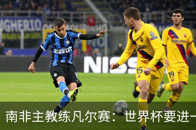 南非主教练凡尔赛：世界杯要进一步，还得保护好队里的“莫福肯”