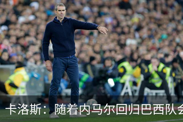 卡洛斯：随着内马尔回归巴西队会有很大提升 我们可以进入决赛