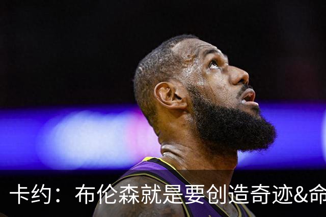 卡约：布伦森就是要创造奇迹&命中关键投篮 阿努诺比才是高效球员