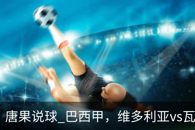 唐果说球 巴西甲，维多利亚vs瓦斯科达伽马
