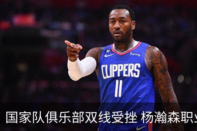 国家队俱乐部双线受挫 杨瀚森职业生涯进入至暗时刻？
