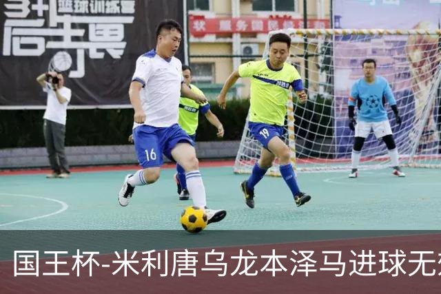国王杯-米利唐乌龙本泽马进球无效 皇马0-1巴萨