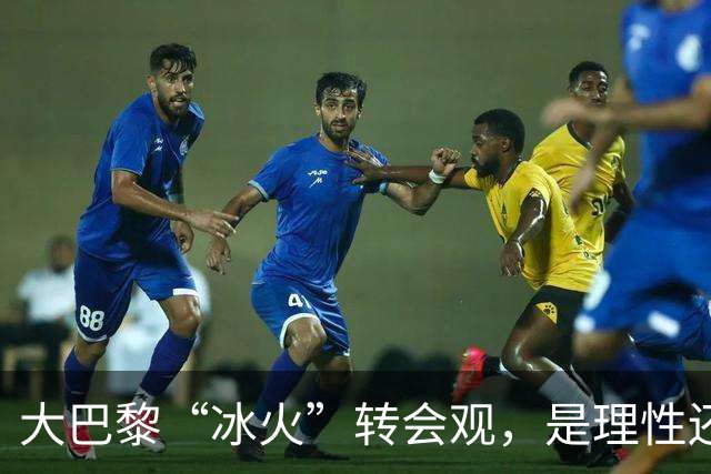 大巴黎“冰火”转会观，是理性还是虚伪？