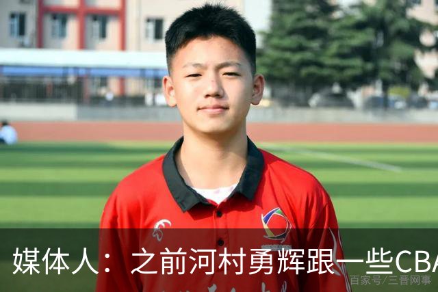 媒体人：之前河村勇辉跟一些CBA球队有过交流 表达过打CBA的想法