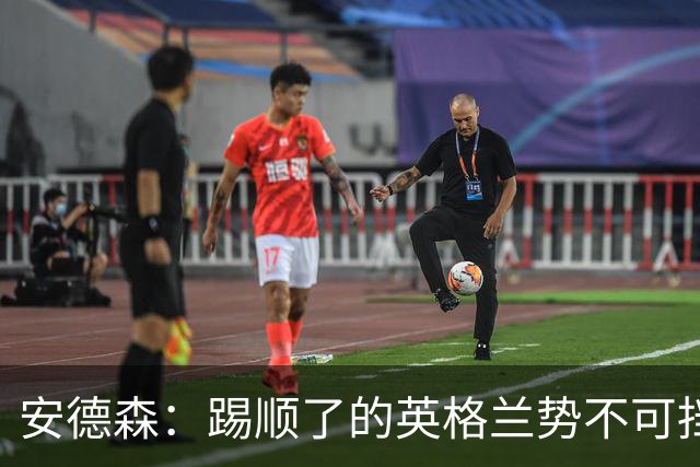 安德森：踢顺了的英格兰势不可挡 贝林厄姆太出色了