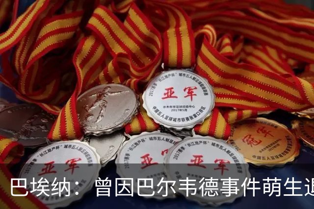 巴埃纳：曾因巴尔韦德事件萌生退役念头 渴望世界杯决赛对阵梅西