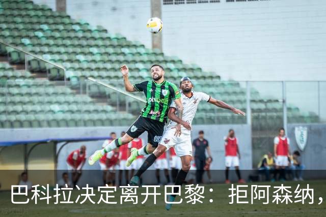 巴科拉决定离开巴黎：拒阿森纳，更想去利物浦