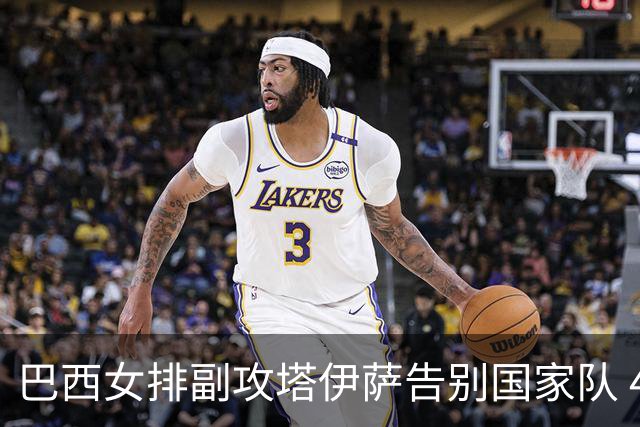 巴西女排副攻塔伊萨告别国家队 4战奥运夺2金1铜
