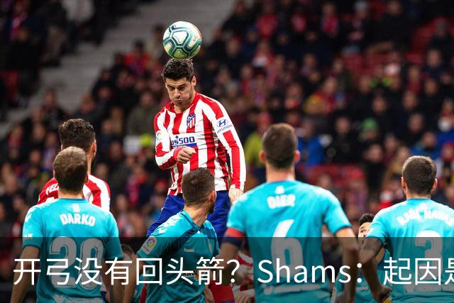 开弓没有回头箭？Shams：起因是绿军追字母未果 之后积极兜售布朗