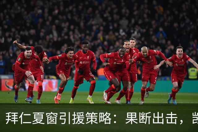 拜仁夏窗引援策略：果断出击，凯恩留队成定局