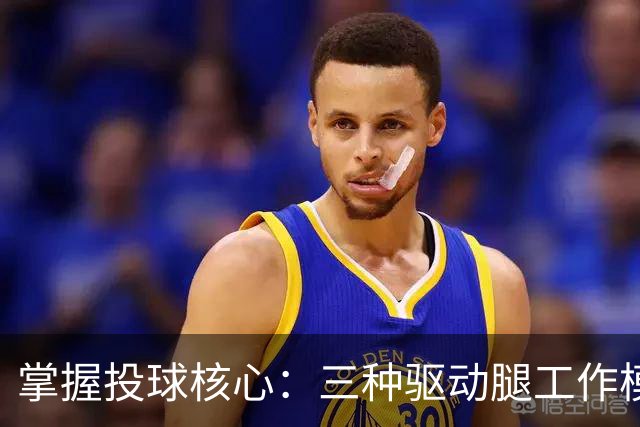 掌握投球核心：三种驱动腿工作模式解析