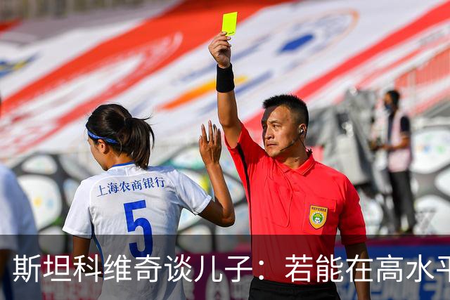 斯坦科维奇谈儿子：若能在高水平联赛踢十五六年主力，那将超越我