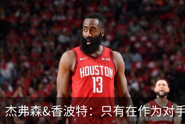 杰弗森&香波特：只有在作为对手时 才会不喜欢库里和克莱