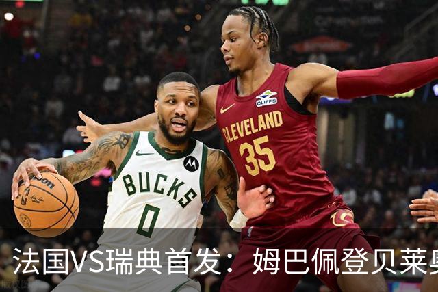 法国VS瑞典首发：姆巴佩登贝莱奥利塞 伊萨克约克雷斯