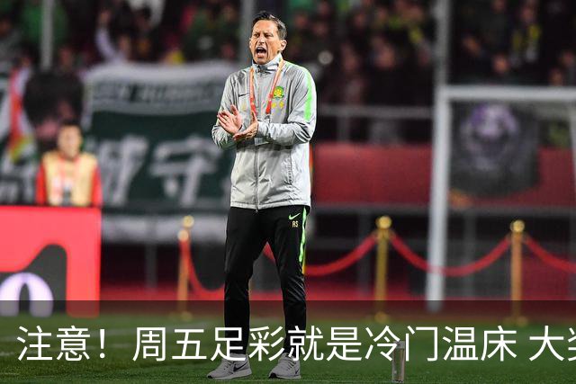 注意！周五足彩就是冷门温床 大奖格局重防大冷