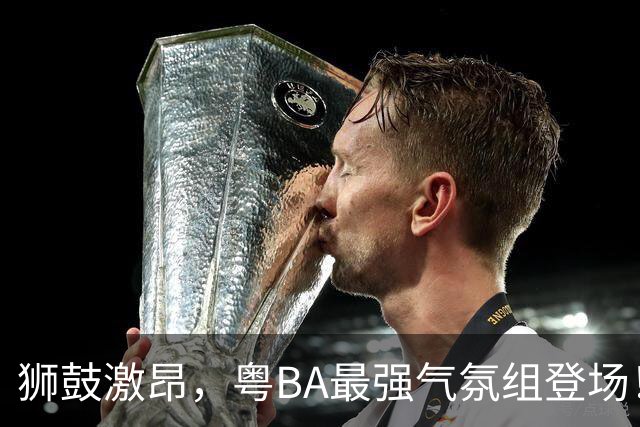 狮鼓激昂，粤BA最强气氛组登场！