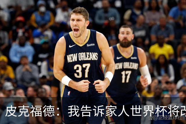皮克福德：我告诉家人世界杯将改变人生 如果有需要愿意罚点球