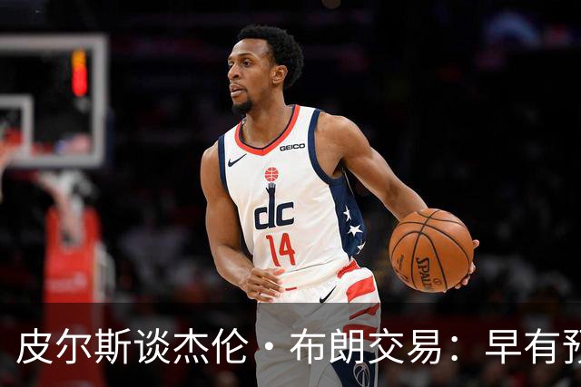 皮尔斯谈杰伦·布朗交易：早有预兆 不像东契奇交易那般震惊