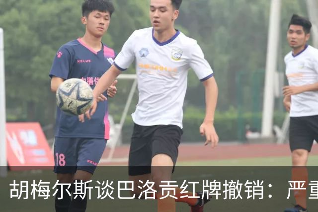 胡梅尔斯谈巴洛贡红牌撤销：严重损害足球公信力，打开潘多拉魔盒
