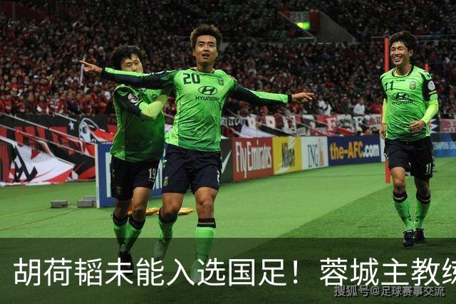 胡荷韬未能入选国足！蓉城主教练：并非因伤，相信他很快会回归
