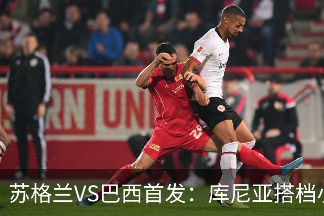 苏格兰VS巴西首发：库尼亚搭档小熊拉扬 内马尔替补