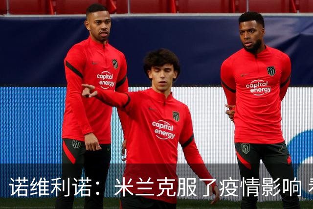 诺维利诺：米兰克服了疫情影响 看好他们夺冠