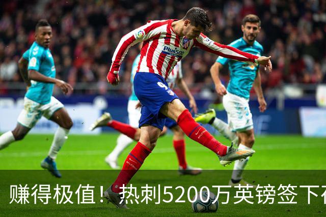 赚得极值！热刺5200万英镑签下荷兰国脚，后防线增强新赛季蓄势待发