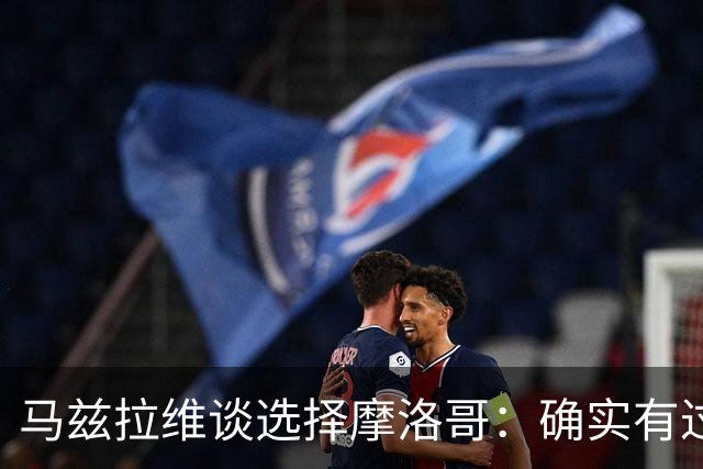 马兹拉维谈选择摩洛哥：确实有过犹豫 我是摩洛哥人也是荷兰人