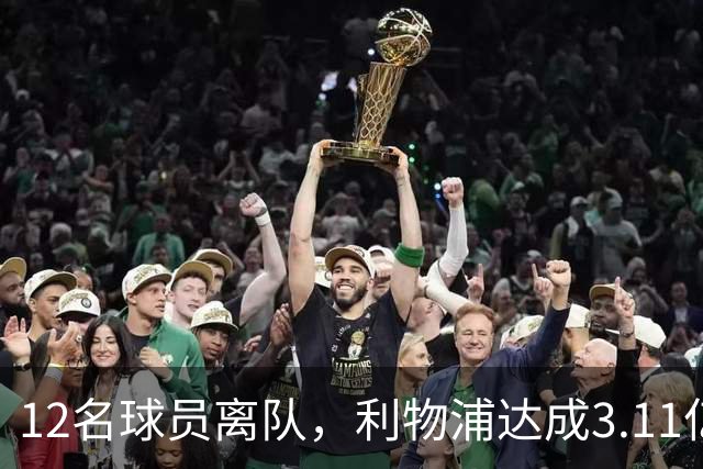 12名球员离队，利物浦达成3.11亿元新交易，薪资账单削减71万