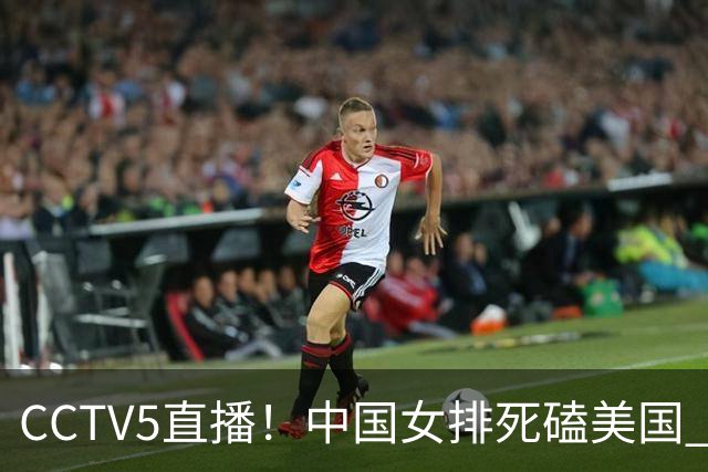 CCTV5直播！中国女排死磕美国 进半决赛机会并非渺茫 解盛钰是关键