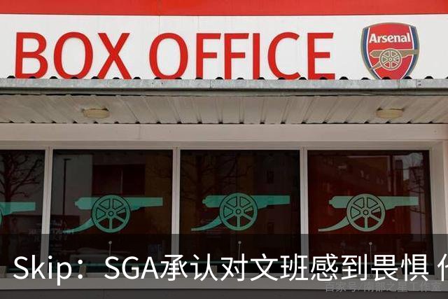 Skip：SGA承认对文班感到畏惧 他和切特得去挑战一下文班