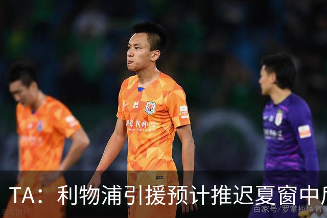 TA：利物浦引援预计推迟夏窗中后期 努涅斯和萨拉赫都不可能回归